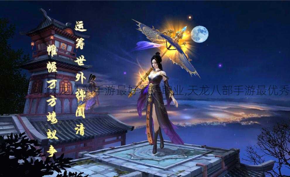 天龙八部原创:天龙八部手游最好看的职业,天龙八部手游最优秀职业)